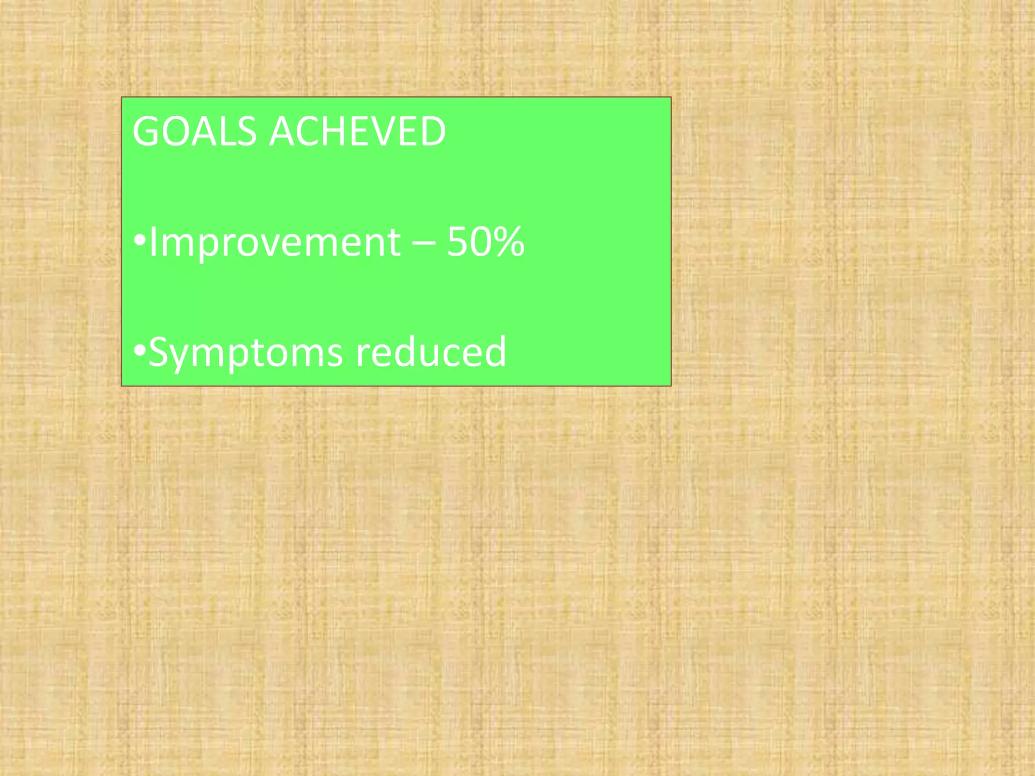GOALS ACHEVED
•Improvement – 50%
•Symptoms reduced
 