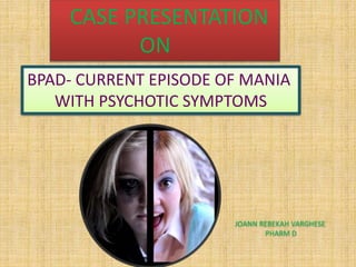 BPAD- CURRENT EPISODE OF MANIA
WITH PSYCHOTIC SYMPTOMS
CASE PRESENTATION
ON
JOANN REBEKAH VARGHESE
PHARM D
 