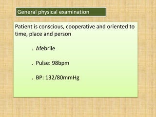 General physical examination
Patient is conscious, cooperative and oriented to
time, place and person
. Afebrile
. Pulse: 98bpm
. BP: 132/80mmHg
 