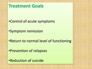 Treatment Goals
•Control of acute symptoms
•Symptom remission
•Return to normal level of functioning
•Prevention of relapses
•Reduction of suicide
 