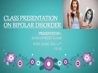 CLASS PRESENTATION
ON BIPOLAR DISORDER
PRESENTED BY:-
RAMANPREET KAUR
POST BASIC BSC-2ND
YEAR
 