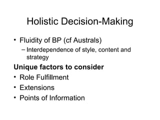 Holistic Decision-Making Fluidity of BP (cf Australs) Interdependence of style, content and strategy Unique factors to consider Role Fulfillment Extensions Points of Information 