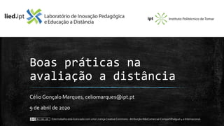 Boas práticas na
avaliação a distância
Célio Gonçalo Marques, celiomarques@ipt.pt
9 de abril de 2020
Este trabalho está licenciado com uma LicençaCreative Commons - Atribuição-NãoComercial-CompartilhaIgual 4.0 Internacional.
 