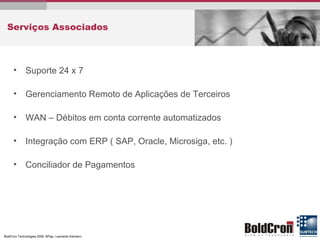 Serviços Associados Suporte 24 x 7 Gerenciamento Remoto de Aplicações de Terceiros WAN – Débitos em conta corrente automatizados Integração com ERP ( SAP, Oracle, Microsiga, etc. ) Conciliador de Pagamentos 