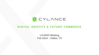 Presenter’s Name
Presenter's Position
D I G I TA L I D E N T I T Y & F U T U R E C O M M E R C E
LS-ISAO Meeting
Feb 22nd – Dallas, TX
 