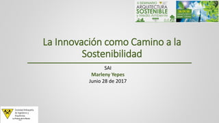 La Innovación como Camino a la
Sostenibilidad
SAI
Marleny Yepes
Junio 28 de 2017
 