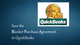 Save the
Blanket Purchase Agreement
in QuickBooks
 