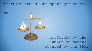 Determine the amount spent per month,
and…..
…multiply by the
number of months
covered by the BPA.
 