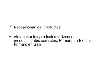 Recepcionar los productos
 Almacenar los productos utilizando
procedimientos correctos; Primero en Expirar -
Primero en Salir
 