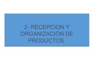 2- RECEPCION Y
ORGANIZACIÓN DE
PRODUCTOS
 