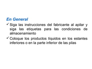 En General
Siga las instrucciones del fabricante al apilar y
siga las etiquetas para las condiciones de
almacenamiento
Coloque los productos líquidos en los estantes
inferiores o en la parte inferior de las pilas
 
