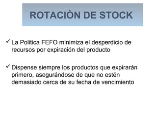 ROTACIÒN DE STOCK
La Politica FEFO minimiza el desperdicio de
recursos por expiración del producto
Dispense siempre los productos que expirarán
primero, asegurándose de que no estén
demasiado cerca de su fecha de vencimiento
 