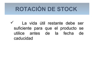 La vida útil restante debe ser
suficiente para que el producto se
utilice antes de la fecha de
caducidad
ROTACIÒN DE STOCK
 