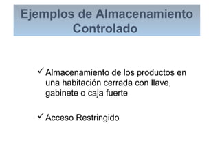 Ejemplos de Almacenamiento
Controlado
Almacenamiento de los productos en
una habitación cerrada con llave,
gabinete o caja fuerte
Acceso Restringido
 