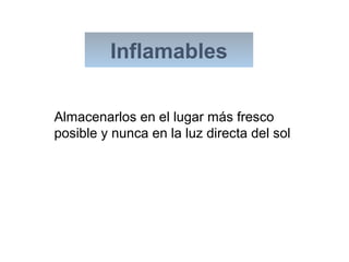 Almacenarlos en el lugar más fresco
posible y nunca en la luz directa del sol
Inflamables
 