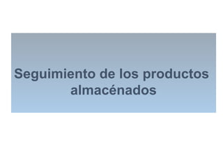 Seguimiento de los productos
almacénados
 