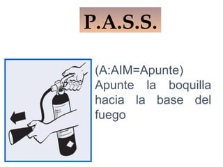 (A:AIM=Apunte)
Apunte la boquilla
hacia la base del
fuego
P.A.S.S.
 