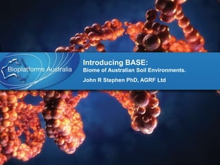 Introducing BASE:Biome of Australian Soil Environments. John R Stephen PhD, AGRF Ltd 