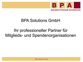 BPA Solutions GmbH
Ihr professioneller Partner für
Mitglieds- und Spendenorganisationen
BPA Solutions GmbH
 