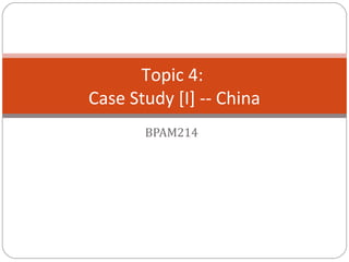 BPAM214
Topic 4:
Case Study [I] -- China
 