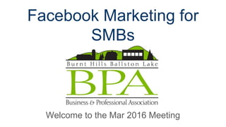 Facebook Marketing for
SMBs
Welcome to the Mar 2016 Meeting
 