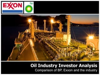 Oil Industry Investor Analysis
Comparison of BP, Exxon and the industry
 