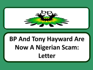 BP And Tony Hayward Are
 Now A Nigerian Scam:
         Letter
 