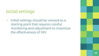 Initial settings
▪ Initial settings should be viewed as a
starting point that requires careful
monitoring and adjustment to maximize
the effectiveness of NIV
16
 