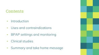 Contents
▪ Introduction
▪ Uses and contraindications
▪ BPAP settings and monitoring
▪ Clinical studies
▪ Summary and take home message
 