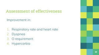 Assessment of effectiveness
Improvement in:
1. Respiratory rate and heart rate
2. Dyspnea
3. O requirement
4. Hypercarbia
20
 