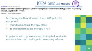 Metaanalysis (8 randomized trials, 461 patients)
compared:
▪ standard medical therapy alone
▪ to standard medical therapy + NIV
in patients with hypoxemic respiratory failure due to
causes other than cardiogenic pulmonary edema
38
 