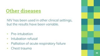 Other diseases
NIV has been used in other clinical settings,
but the results have been variable.
▪ Pre-intubation
▪ Intubation refusal
▪ Palliation of acute respiratory failure
▪ Chest trauma
44
 