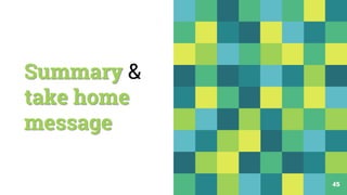 Summary &
take home
message
45
 