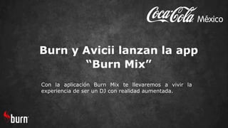 Burn y Avicii lanzan la app
“Burn Mix”
Con la aplicación Burn Mix te llevaremos a vivir la
experiencia de ser un DJ con realidad aumentada.
 