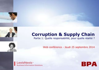 Corruption & Supply Chain
Partie 1: Quelle responsabilité, pour quelle réalité ?
Web conférence - Jeudi 25 septembre 2014
 
