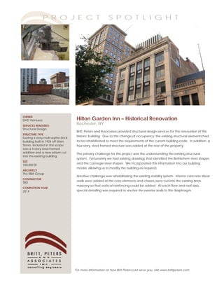 P R O J E C T                                S P O T L I G H T




OWNER
DHD Ventures                          Hilton Garden Inn – Historical Renovation
SERVICES RENDERED
                                      Rochester, NY
Structural Design.
                                      Britt, Peters and Associates provided structural design services for the renovation of this
STRUCTURE TYPE
                                      historic building. Due to the change of occupancy, the existing structural elements had
Existing 6-story multi-wythe brick
building built in 1924 off Main       to be rehabilitated to meet the requirements of the current building code. In addition, a
Street. Included in the scope         four story, steel framed structure was added at the rear of the property.
was a 4-story steel-framed
addition and a new atrium cut         The primary challenge for this project was the understanding the existing structural
into the existing building.
                                      system. Fortunately we had existing drawings that identified the Bethlehem steel shapes
SIZE
                                      and the Carnegie steel shapes. We incorporated this information into our building
100,000 SF
                                      model, allowing us to modify the building as required.
ARCHITECT
The RBA Group
                                      Another challenge was rehabilitating the existing stability system. Interior concrete shear
CONTRACTOR
                                      walls were added at the core elements and chases were cut into the existing brick
TBD
                                      masonry so that vertical reinforcing could be added. At each floor and roof slab,
COMPLETION YEAR
2014                                  special detailing was required to anchor the exterior walls to the diaphragm.




                                     For more information on how Britt Peters can serve you, visit www.brittpeters.com
 