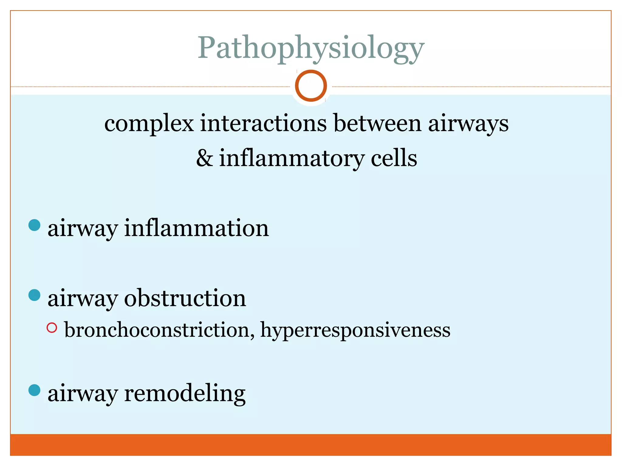 Pathophysiology
complex interactions between airways
& inflammatory cells
airway inflammation
airway obstruction
 bronchoconstriction, hyperresponsiveness
airway remodeling
 