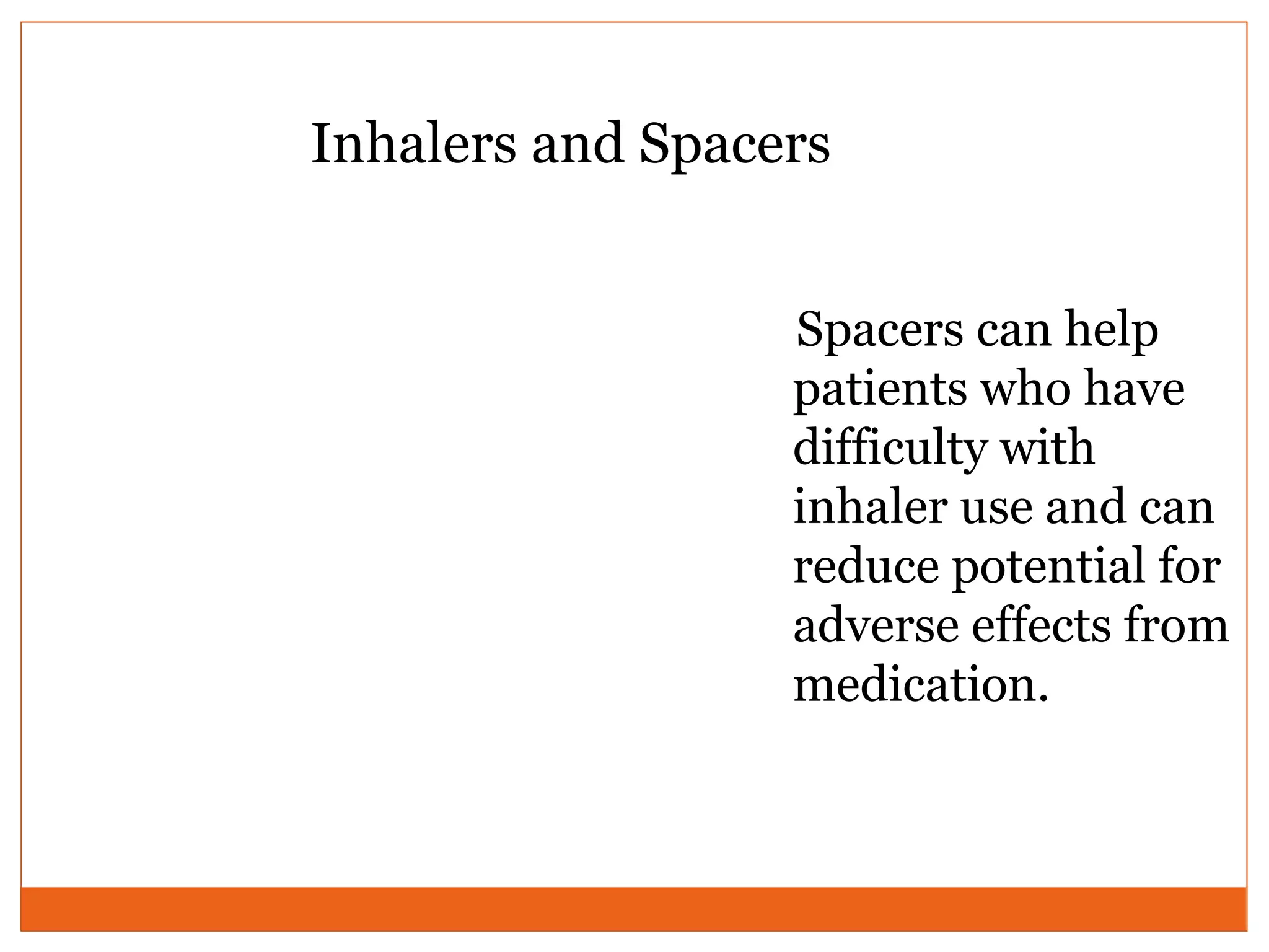 Inhalers and Spacers
Spacers can help
patients who have
difficulty with
inhaler use and can
reduce potential for
adverse effects from
medication.
 