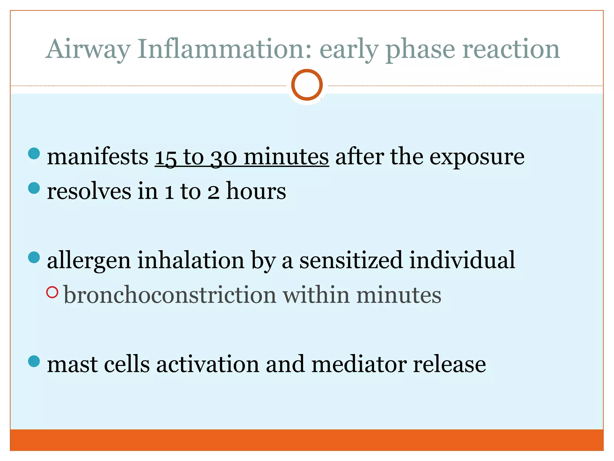Airway Inflammation: early phase reaction
manifests 15 to 30 minutes after the exposure
resolves in 1 to 2 hours
allergen inhalation by a sensitized individual
 bronchoconstriction within minutes
mast cells activation and mediator release
 