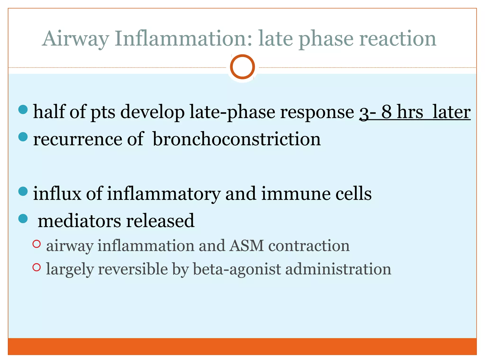 Airway Inflammation: late phase reaction
half of pts develop late-phase response 3- 8 hrs later
recurrence of bronchoconstriction
influx of inflammatory and immune cells
 mediators released
 airway inflammation and ASM contraction
 largely reversible by beta-agonist administration
 
