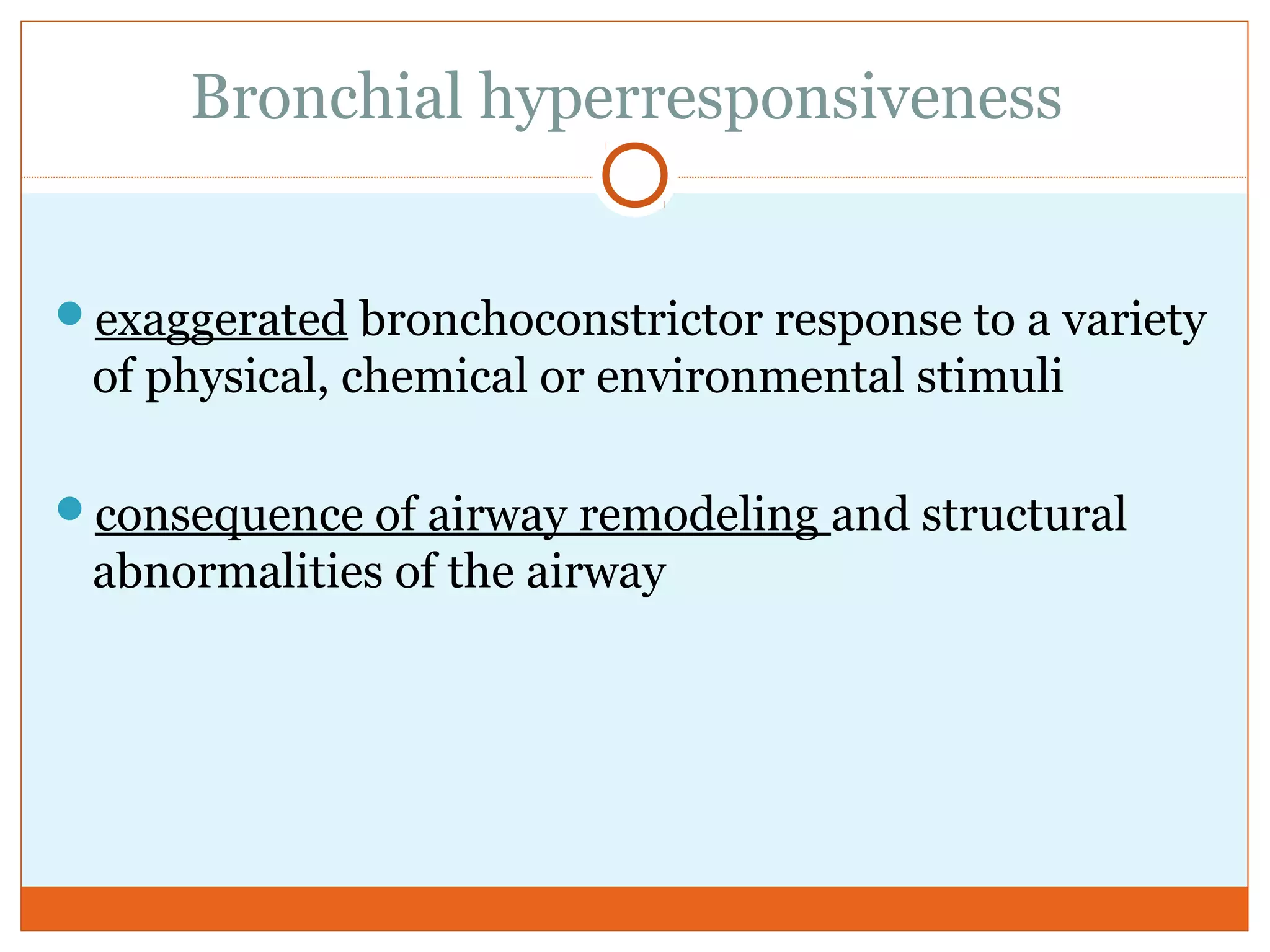 Bronchial hyperresponsiveness
exaggerated bronchoconstrictor response to a variety
of physical, chemical or environmental stimuli
consequence of airway remodeling and structural
abnormalities of the airway
 