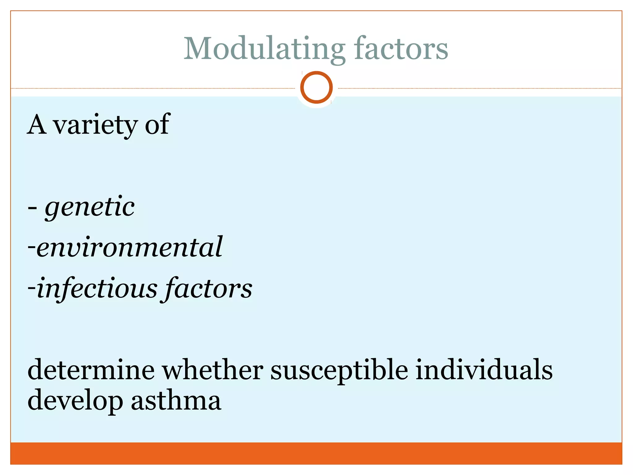 Modulating factors
A variety of
- genetic
-environmental
-infectious factors
determine whether susceptible individuals
develop asthma
 