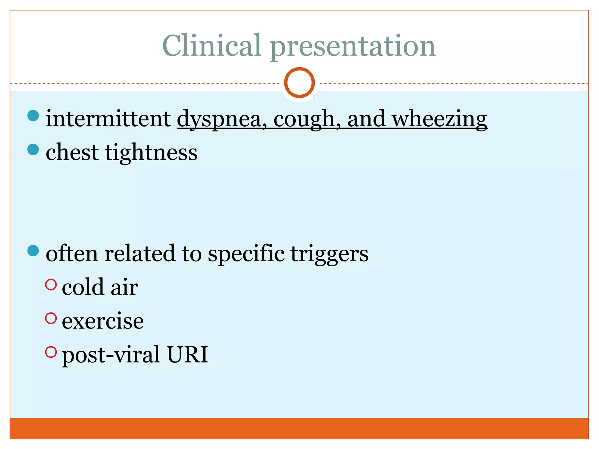 Clinical presentation
intermittent dyspnea, cough, and wheezing
chest tightness
often related to specific triggers
 cold air
 exercise
 post-viral URI
 