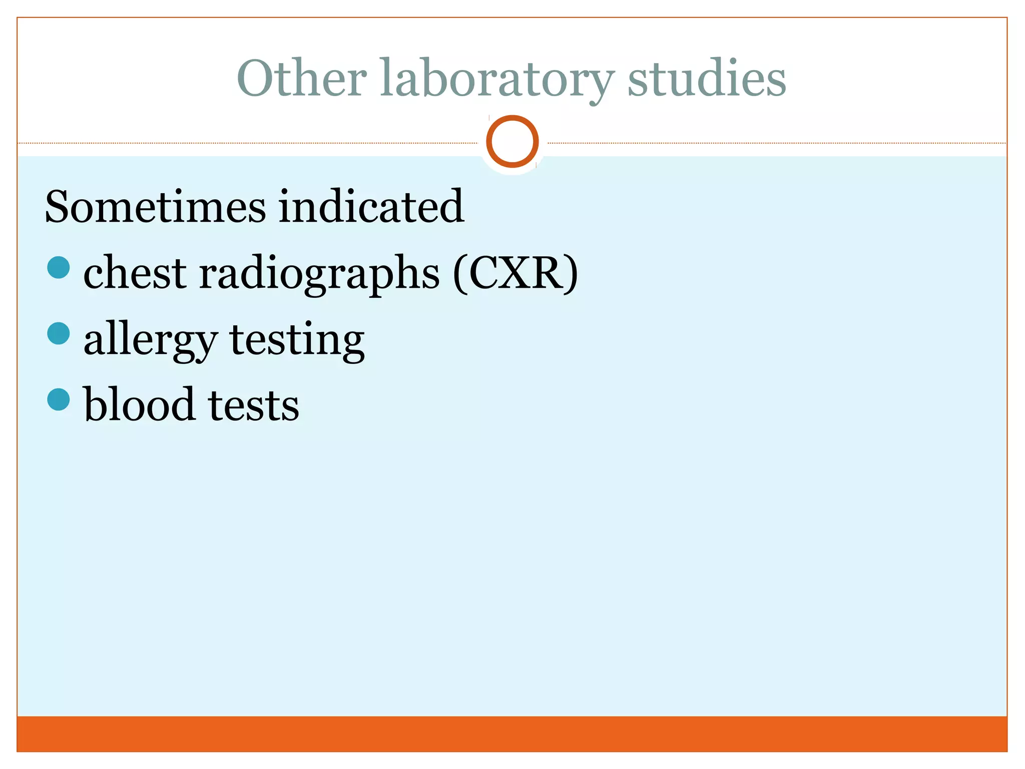 Other laboratory studies
Sometimes indicated
chest radiographs (CXR)
allergy testing
blood tests
 