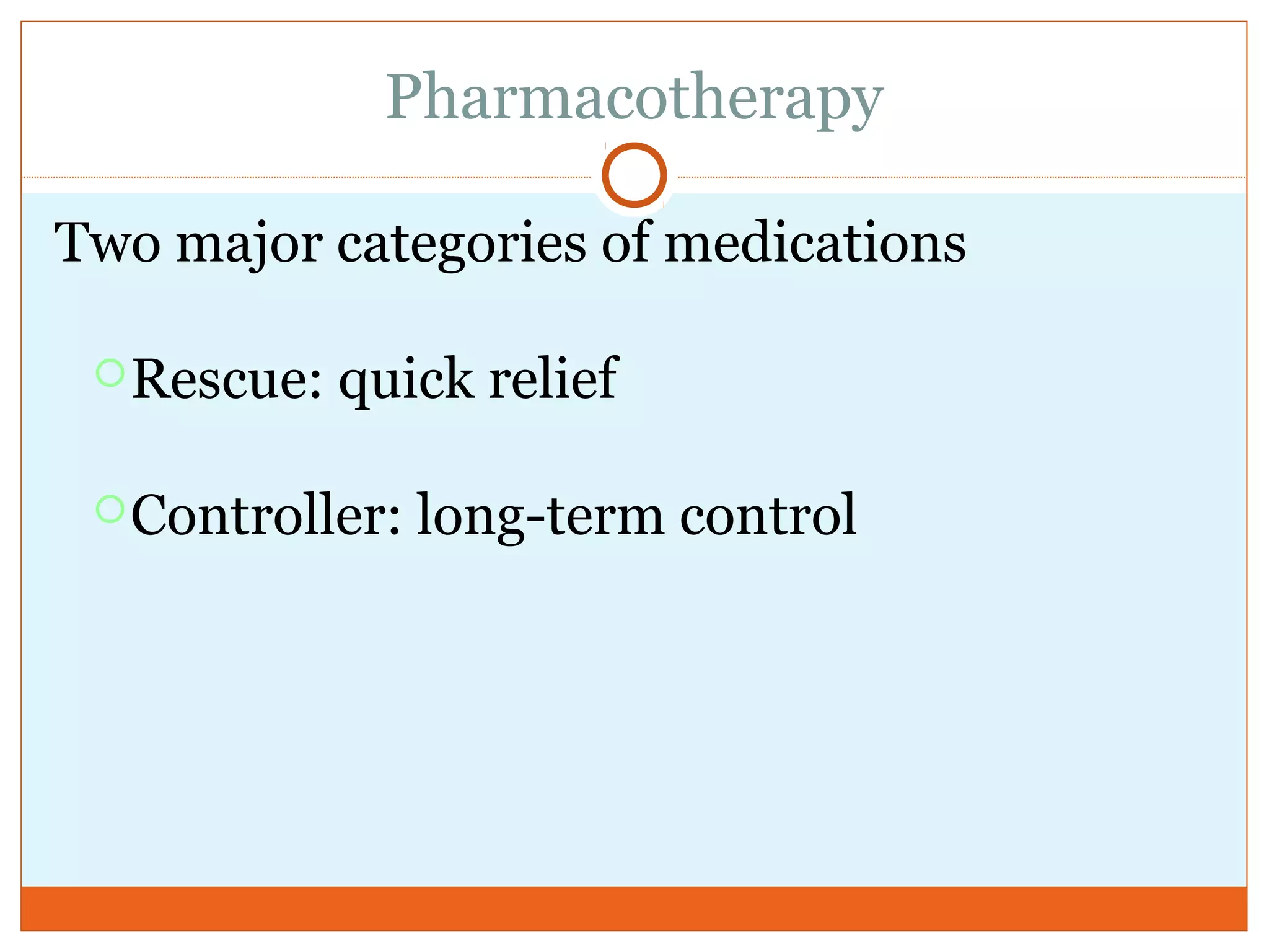 Pharmacotherapy
Two major categories of medications
Rescue: quick relief
Controller: long-term control
 