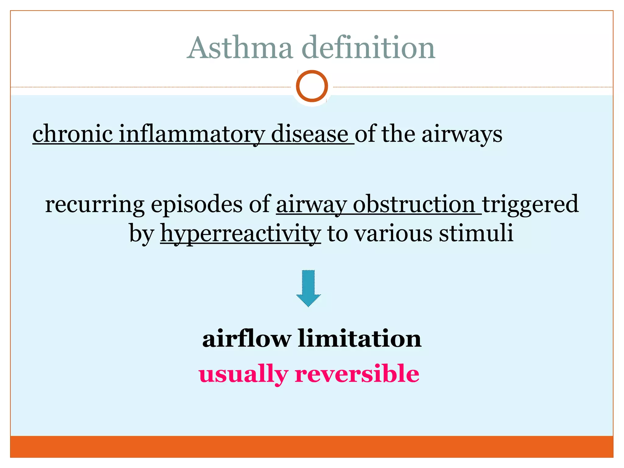Asthma definition
chronic inflammatory disease of the airways
recurring episodes of airway obstruction triggered
by hyperreactivity to various stimuli
airflow limitation
usually reversible
 