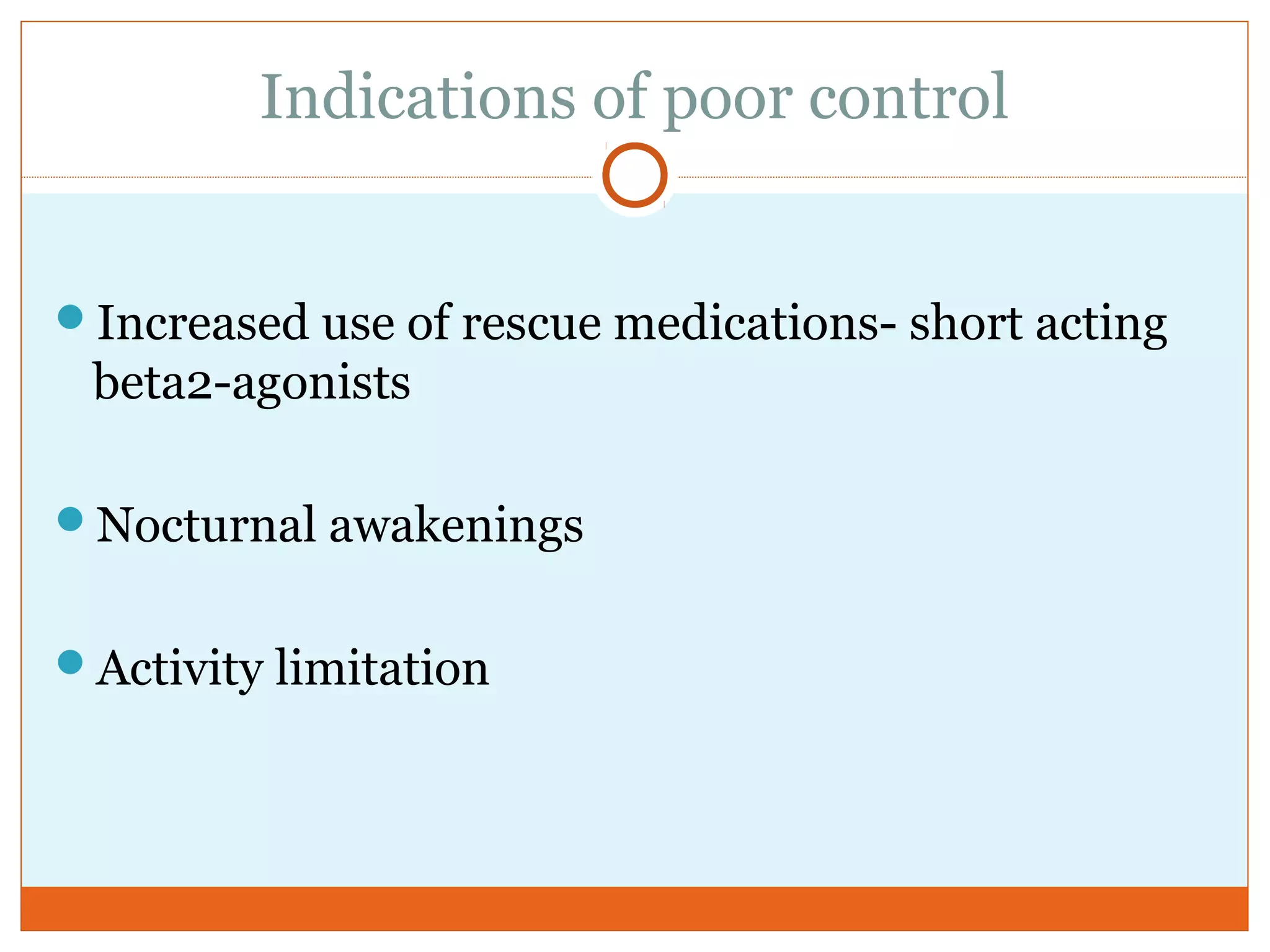 Indications of poor control
Increased use of rescue medications- short acting
beta2-agonists
Nocturnal awakenings
Activity limitation
 