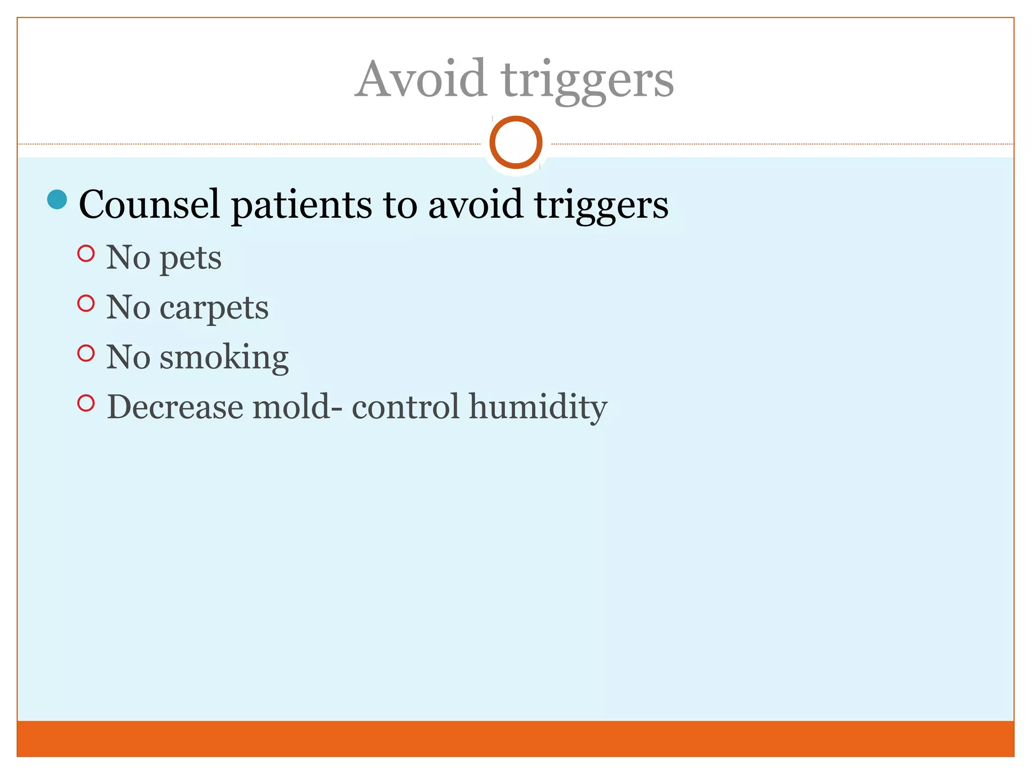 Avoid triggers
Counsel patients to avoid triggers
 No pets
 No carpets
 No smoking
 Decrease mold- control humidity
 