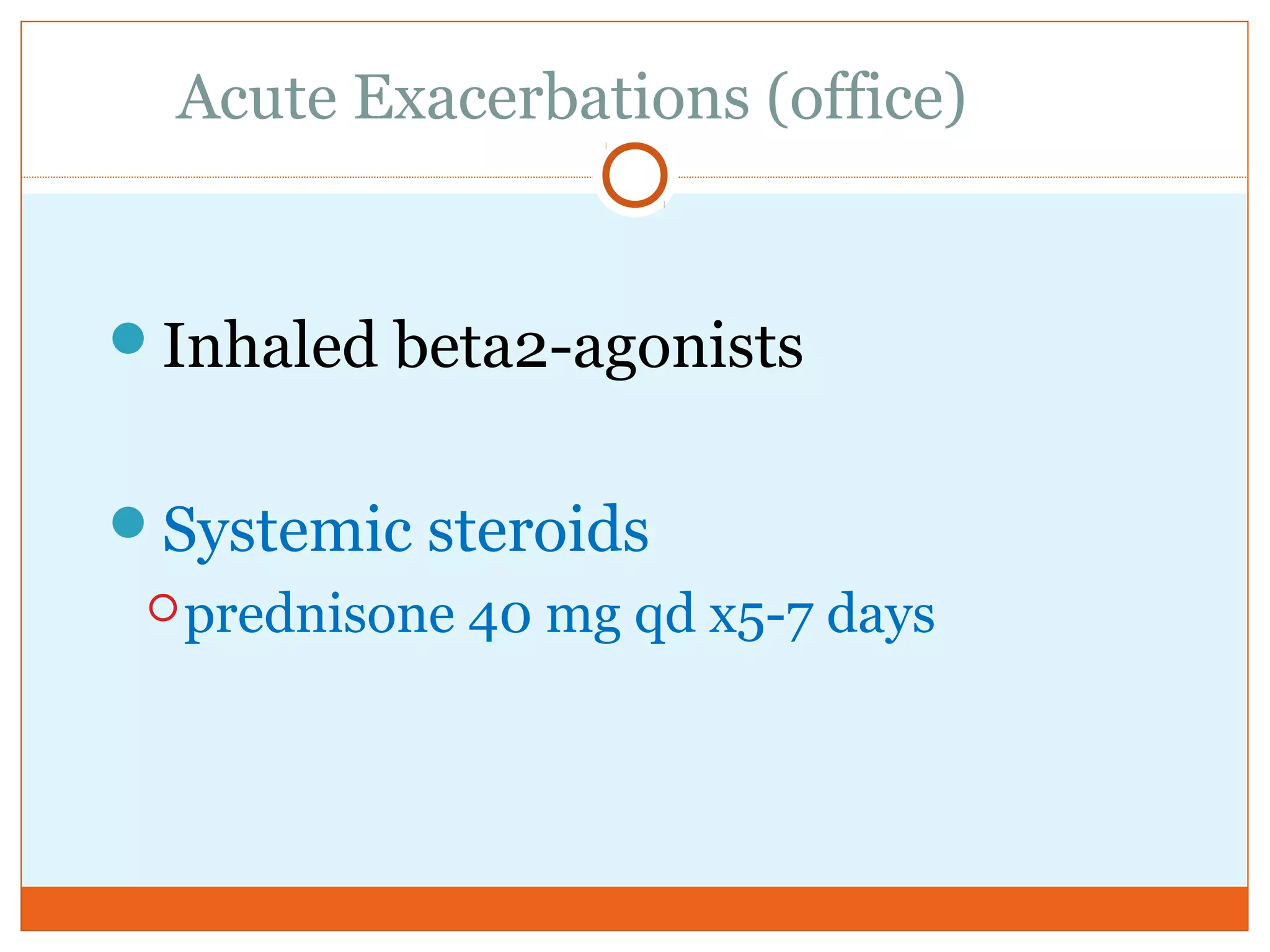 Acute Exacerbations (office)
Inhaled beta2-agonists
Systemic steroids
prednisone 40 mg qd x5-7 days
 