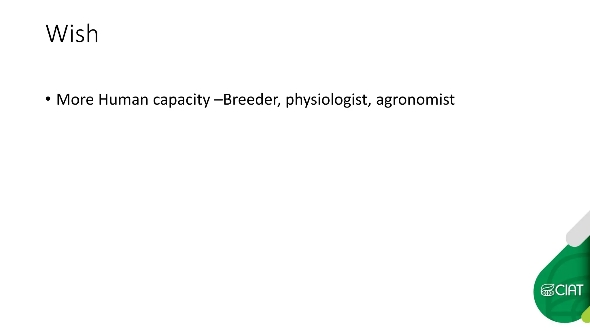Wish
• More Human capacity –Breeder, physiologist, agronomist
 